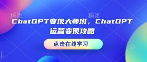 ChatGPT变现大师班，ChatGPT运营变现攻略-金易项目网