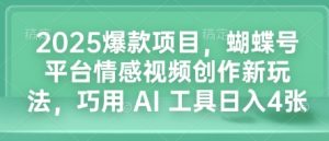 2025爆款项目，蝴蝶号平台情感视频创作新玩法，巧用 AI 工具日入4张-金易项目网