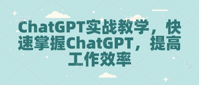 ChatGPT实战教学，快速掌握ChatGPT，提高工作效率-金易项目网