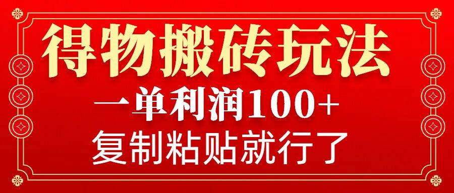 得物搬砖无门槛玩法，一单利润100+，无脑操作会复制粘贴就行-金易项目网