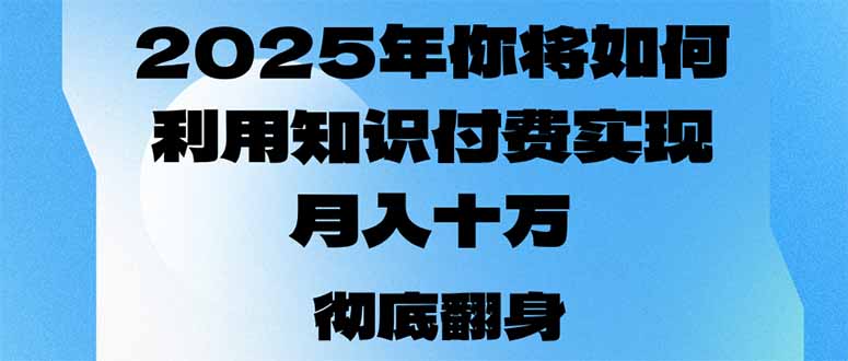 2025年，你将如何利用知识付费实现月入十万，甚至年入百万？-金易项目网