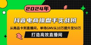 抖音电商操盘手实战班：从商品卡到直播间，单场GMV从10万提升至50万，...-金易项目网