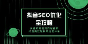 抖音 SEO优化全攻略，从搜索案例到商城搜索，打造高效短视频运营体系-金易项目网