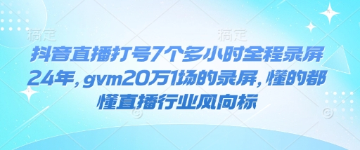 抖音直播打号7个多小时全程录屏24年，gvm20万1场的录屏，懂的都懂直播行业风向标-金易项目网