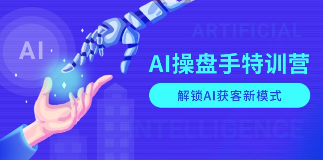 AI-操盘手特训营，解锁AI获客新模式，全面掌握AI商业应用与提示词技巧-金易项目网