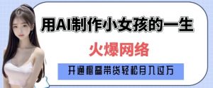 爆火AI小女孩从1岁到80岁制作教程拆解，纯原创制作，日入多张-金易项目网