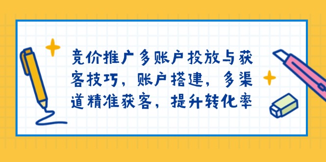 竞价推广多账户投放与获客技巧，账户搭建，多渠道精准获客，提升转化率-金易项目网