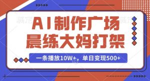 AI制作广场晨练大妈打架，一条播放10W+，单日变现多张【揭秘】-金易项目网