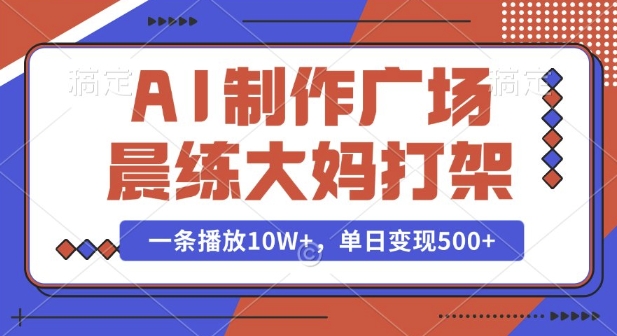 AI制作广场晨练大妈打架，一条播放10W+，单日变现多张【揭秘】-金易项目网