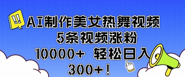 AI制作美女热舞视频 5条视频涨粉10000+ 轻松日入3张-金易项目网