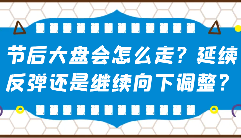 某公众号付费文章：节后大盘会怎么走？延续反弹还是继续向下调整？-金易项目网