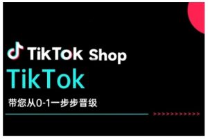 TikTok Shop带您从0-1一步步晋级，开启电商新征程，在TikTok商业领域实现突破与成长-金易项目网