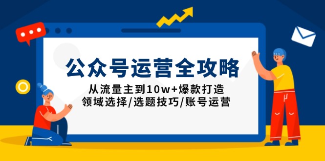 公众号运营全攻略：从流量主到10w+爆款打造，领域选择/选题技巧/账号运营-金易项目网