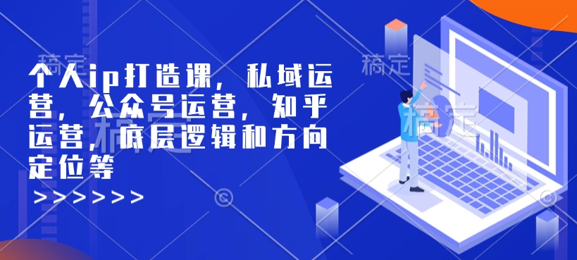 个人ip打造课，私域运营，公众号运营，知乎运营，底层逻辑和方向定位等-金易项目网