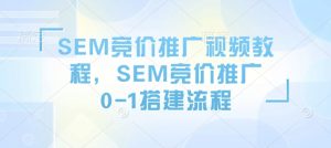 SEM竞价推广视频教程，SEM竞价推广0-1搭建流程-金易项目网