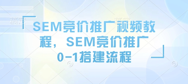 SEM竞价推广视频教程，SEM竞价推广0-1搭建流程-金易项目网