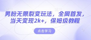 男粉无限裂变玩法，全网首发，当天变现2k+，保姆级教程【永久更新】【揭秘】-金易项目网