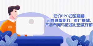 低价PPC扫流秘籍：运营必备能力, 推广基础, 产品布局与数据化选款详解-金易项目网