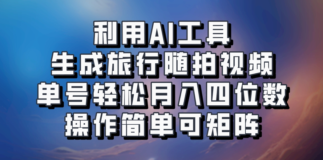 利用AI工具生成旅行随拍视频，单号轻松月入四位数，操作简单可矩阵-金易项目网