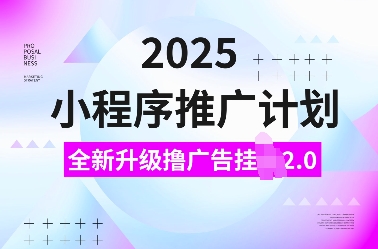 2025小程序推广计划，全新升级撸广告挂JI2.0玩法，日入多张，小白可做【揭秘】-金易项目网