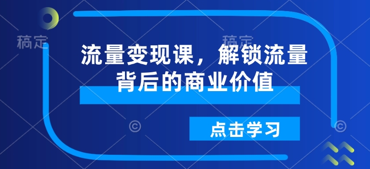 流量变现课，解锁流量背后的商业价值-金易项目网
