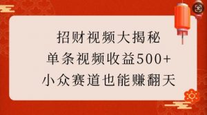 招财视频大揭秘：单条视频收益500+，小众赛道也能挣翻天!-金易项目网