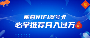 随身WiFi器推广，月入过万，多种变现渠道来一场翻身之战-金易项目网