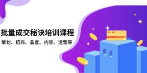 批量成交秘诀培训课程，策划、招商、品宣、内容、运营等-金易项目网