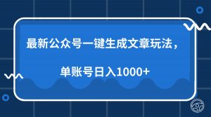最新公众号AI一键生成文章玩法，单帐号日入1000+-金易项目网