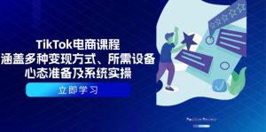 TikTok电商课程：涵盖多种变现方式、所需设备、心态准备及系统实操-金易项目网