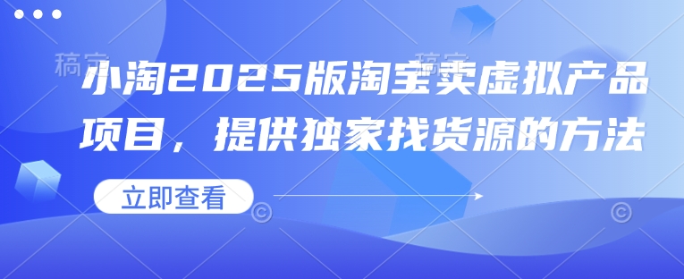 小淘2025版淘宝卖虚拟产品项目，提供独家找货源的方法-金易项目网