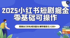 2025小红书短剧掘金，搭建自己的私域流量池，兼职福音日入5张-金易项目网