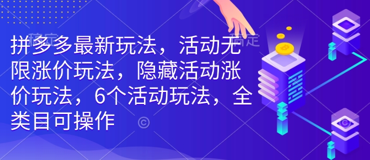 拼多多最新玩法，活动无限涨价玩法，隐藏活动涨价玩法，6个活动玩法，全类目可操作-金易项目网