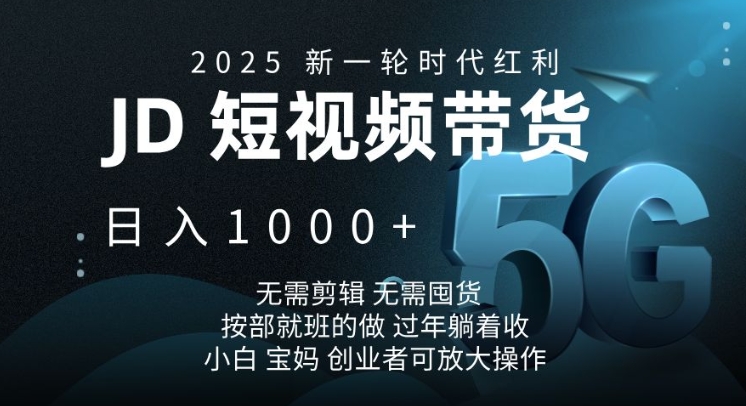 2025新一轮时代红利，JD短视频带货日入1k，无需剪辑，无需囤货，按部就班的做【揭秘】-金易项目网