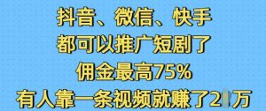 抖音微信快手都可以推广短剧了，佣金最高75%，有人靠一条视频就挣了2W-金易项目网