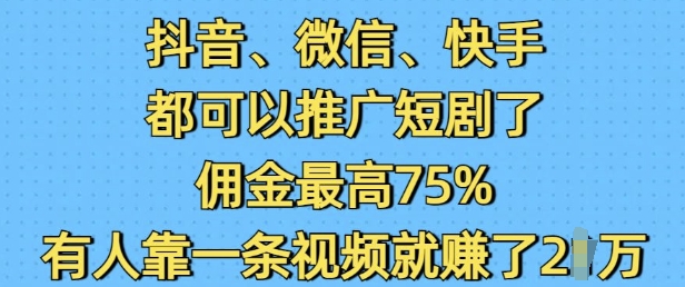 抖音微信快手都可以推广短剧了，佣金最高75%，有人靠一条视频就挣了2W-金易项目网