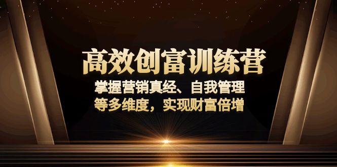 高效创富训练营：掌握营销真经、自我管理等多维度，实现财富倍增-金易项目网