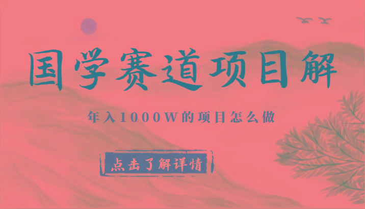 国学赛道项目拆解，全是干货，年入1000W的项目应该怎么做，思维提升-金易项目网
