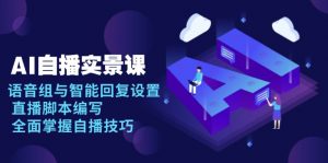 AI 自播 实景课：语音组与智能回复设置, 直播脚本编写, 全面掌握自播技巧-金易项目网