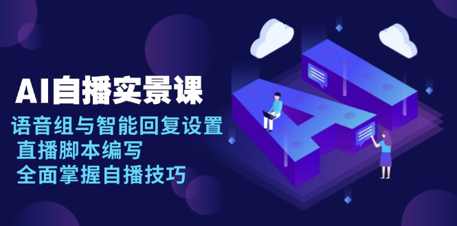 AI 自播 实景课：语音组与智能回复设置, 直播脚本编写, 全面掌握自播技巧-金易项目网