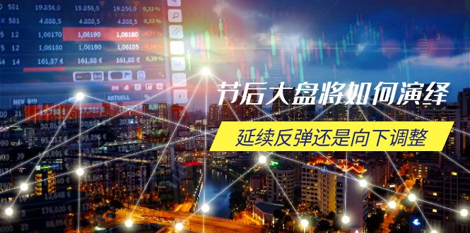 节后大盘将如何演绎，延续反弹还是向下调整，关键时间点和空间位待解-金易项目网