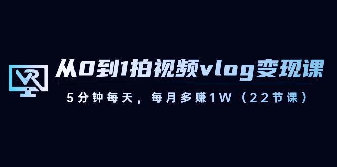 从0到1拍视频vlog变现课，5分钟每天，每月多赚1W（22节课）-金易项目网