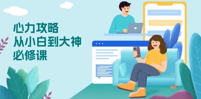 心力 攻略，从小白到大神必修课，技能与心力独立，助你自信从容面对挑战-金易项目网