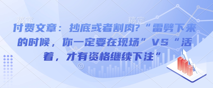 付费文章：抄底或者割肉?“雷劈下来的时候，你一定要在现场”VS“活着，才有资格继续下注”-金易项目网