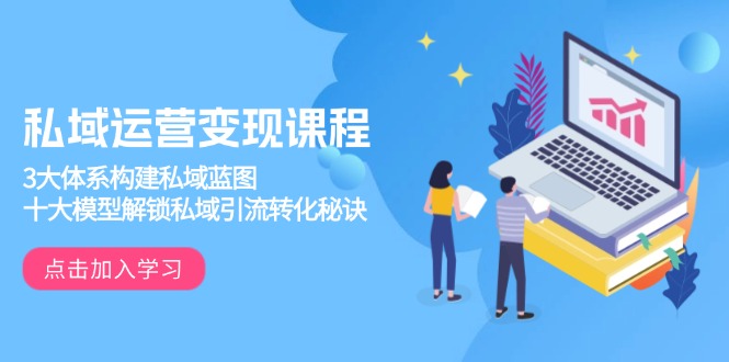 私域运营变现课程，3大体系构建私域蓝图，十大模型解锁私域引流转化秘诀-金易项目网