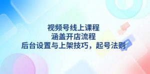 视频号线上课程详解，涵盖开店流程，后台设置与上架技巧，起号法则-金易项目网