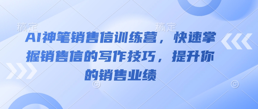 AI神笔销售信训练营，快速掌握销售信的写作技巧，提升你的销售业绩-金易项目网