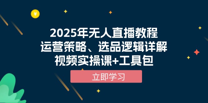 2025年无人直播教程，运营策略、选品逻辑详解，视频实操课+工具包-金易项目网