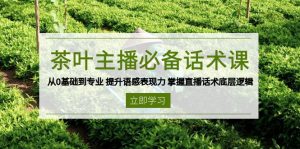茶叶 主播必备话术课 从0基础到专业 提升语感表现力 掌握直播话术底层逻辑-金易项目网