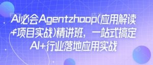 Ai必会Agent(应用解读+项目实战)精讲班，一站式搞定AI+行业落地应用实战-金易项目网